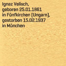 Ignaz Velisch, Geburtsdatum:: 25.01.1861, Geburtsort:: Fünfkirchen, Ungarn, Todesdatum:: 15.02.1937, Todesort:: München