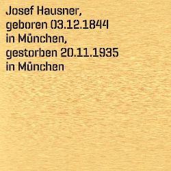 Josef Hausner, Geburtsdatum:: 03.12.1844, Geburtsort:: München, Todesdatum:: 20.11.1935, Todesort:: München