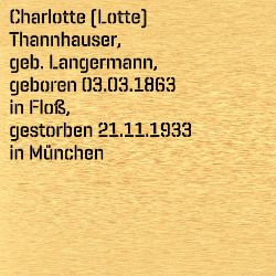 Charlotte Thannhauser, Birthdate:: 03.03.1863, Birthplace:: Floß, Kr. Neustadt an der Waldnaab, Date of death:: 21.11.1933, Place of death:: München